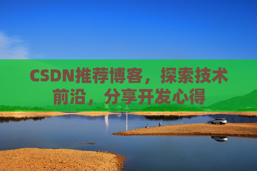 CSDN推荐博客，探索技术前沿，分享开发心得