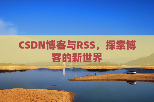 CSDN博客与RSS，探索博客的新世界