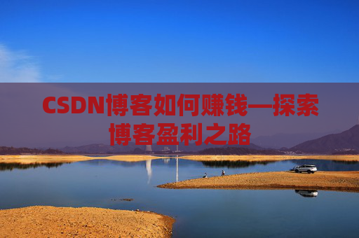 CSDN博客如何赚钱—探索博客盈利之路