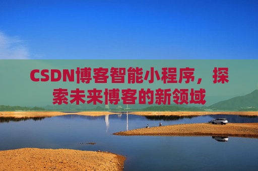 CSDN博客智能小程序，探索未来博客的新领域