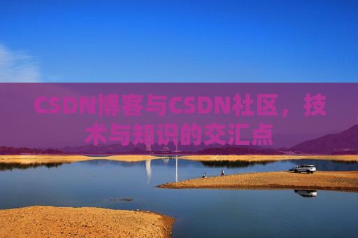 CSDN博客与CSDN社区，技术与知识的交汇点
