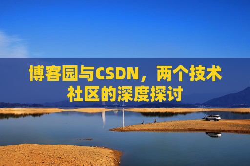 博客园与CSDN，两个技术社区的深度探讨